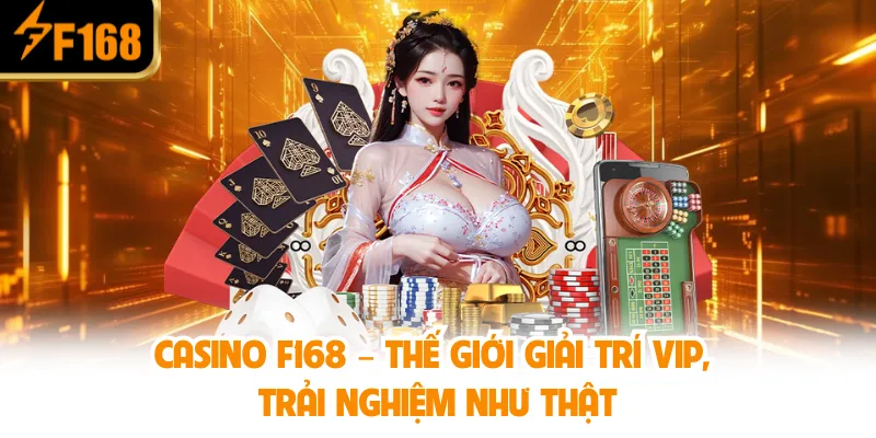 Casino F168 – Thế giới giải trí VIP, trải nghiệm như thật